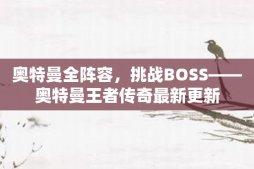 奥特曼全阵容，挑战BOSS——奥特曼王者传奇最新更新