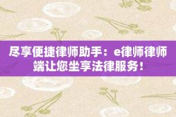 尽享便捷律师助手：e律师律师端让您坐享法律服务！