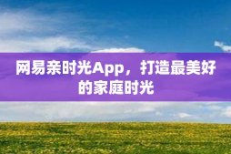 网易亲时光App，打造最美好的家庭时光