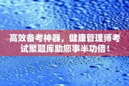 高效备考神器，健康管理师考试聚题库助您事半功倍！