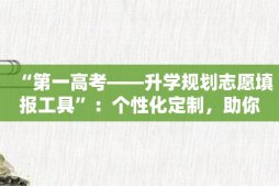 “第一高考——升学规划志愿填报工具”：个性化定制，助你建功名校