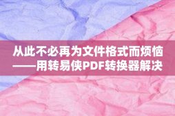 从此不必再为文件格式而烦恼——用转易侠PDF转换器解决一切问题！