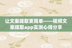 让文案提取更简单——视频文案提取app实测心得分享