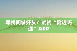 寻找同城好友？试试“附近巧遇”APP