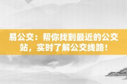 易公交：帮你找到最近的公交站，实时了解公交线路！