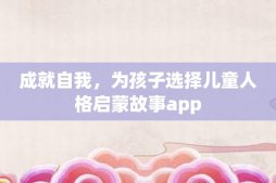 成就自我，为孩子选择儿童人格启蒙故事app