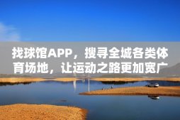 找球馆APP，搜寻全城各类体育场地，让运动之路更加宽广！