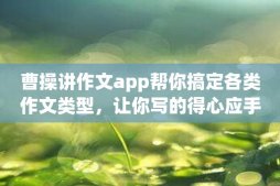 曹操讲作文app帮你搞定各类作文类型，让你写的得心应手！