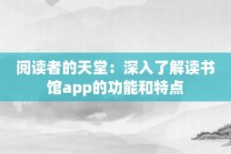 阅读者的天堂：深入了解读书馆app的功能和特点