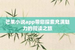 芒果小说app带您探索充满魅力的阅读之旅