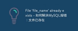 File &#039;file_name&#039; already exists - 如何解决MySQL报错：文件已存在