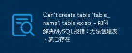 Can&#039;t create table &#039;table_name&#039;; table exists - 如何解决MySQL报错：无法创建表，表已存在