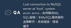 Lost connection to MySQL server at &#039;host&#039;, system error: errno - 如何解决MySQL报错：与MySQL服务器的连接断开，系统错误：错误编号