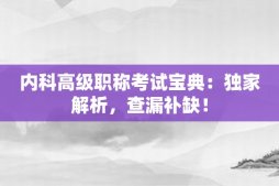 内科高级职称考试宝典：独家解析，查漏补缺！