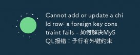 Cannot add or update a child row: a foreign key constraint fails - 如何解决MySQL报错：子行有外键约束