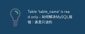 Table &#039;table_name&#039; is read only - 如何解决MySQL报错：表是只读的