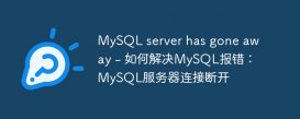 MySQL server has gone away - 如何解决MySQL报错：MySQL服务器连接断开