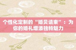 个性化定制的“婚贝请柬”：为你的婚礼增添独特魅力