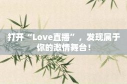 打开“Love直播”，发现属于你的激情舞台！