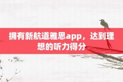 拥有新航道雅思app，达到理想的听力得分