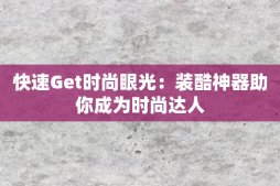 快速Get时尚眼光：装酷神器助你成为时尚达人