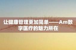 让健康管理更加简单——Am数字医疗的魅力所在