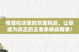 推理和决策的双重挑战，让你成为真正的王者象棋战略家！