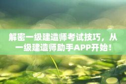 解密一级建造师考试技巧，从一级建造师助手APP开始！