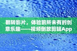 翻转影片，体验前所未有的创意乐趣——视频倒放剪辑App强势登场！