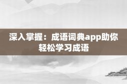 深入掌握：成语词典app助你轻松学习成语