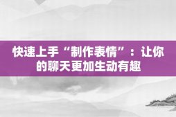 快速上手“制作表情”：让你的聊天更加生动有趣