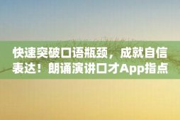 快速突破口语瓶颈，成就自信表达！朗诵演讲口才App指点江山！