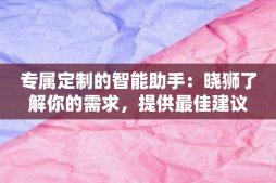 专属定制的智能助手：晓狮了解你的需求，提供最佳建议