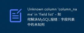 Unknown column &#039;column_name&#039; in &#039;field list&#039; - 如何解决MySQL报错：字段列表中的未知列