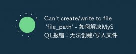 Can&#039;t create/write to file &#039;file_path&#039; - 如何解决MySQL报错：无法创建/写入文件